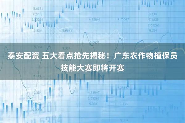 泰安配资 五大看点抢先揭秘！广东农作物植保员技能大赛即将开赛