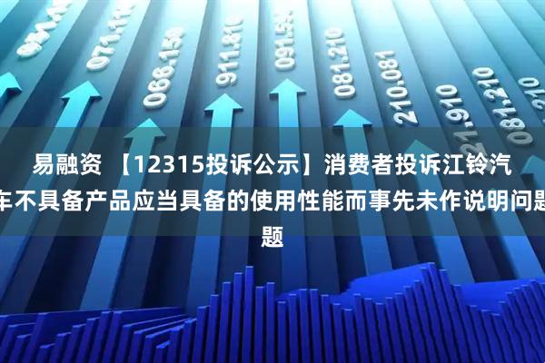 易融资 【12315投诉公示】消费者投诉江铃汽车不具备产品应当具备的使用性能而事先未作说明问题