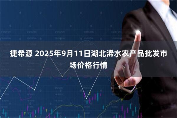 捷希源 2025年9月11日湖北浠水农产品批发市场价格行情