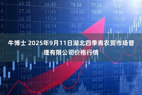 牛博士 2025年9月11日湖北四季青农贸市场管理有限公司价格行情