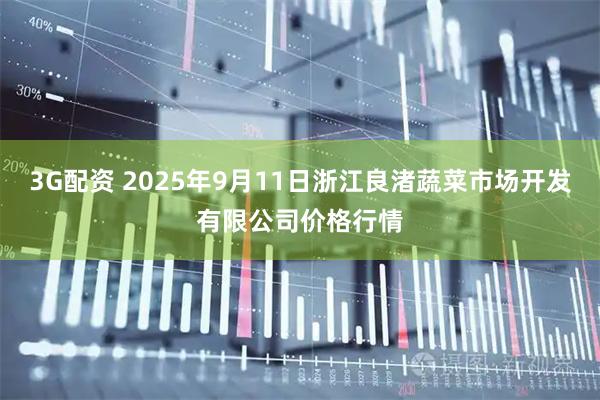 3G配资 2025年9月11日浙江良渚蔬菜市场开发有限公司价格行情