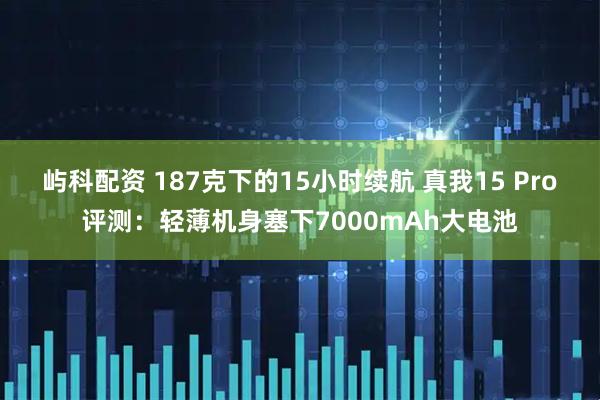 屿科配资 187克下的15小时续航 真我15 Pro评测：轻薄机身塞下7000mAh大电池