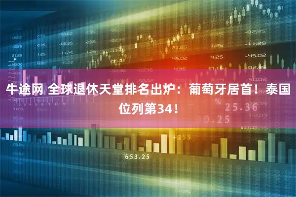 牛途网 全球退休天堂排名出炉：葡萄牙居首！泰国位列第34！