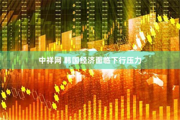中祥网 韩国经济面临下行压力