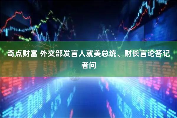 奇点财富 外交部发言人就美总统、财长言论答记者问