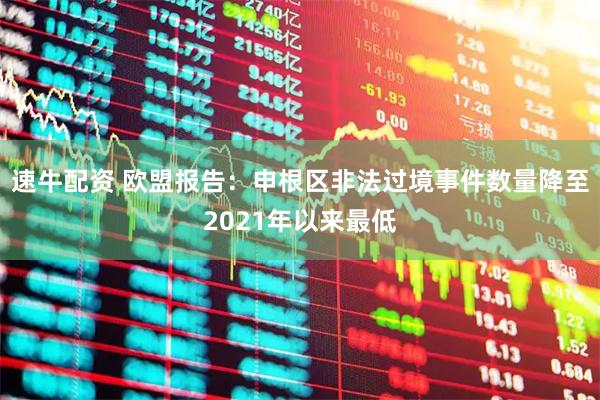 速牛配资 欧盟报告：申根区非法过境事件数量降至2021年以来最低