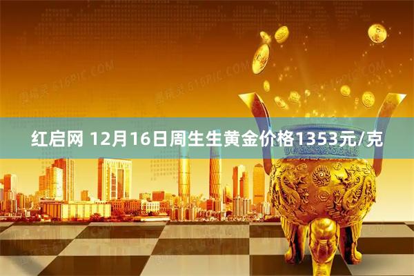 红启网 12月16日周生生黄金价格1353元/克