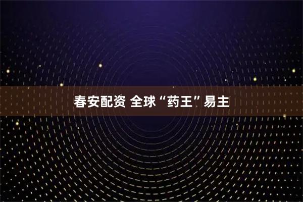 春安配资 全球“药王”易主