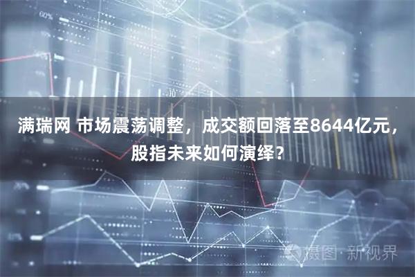 满瑞网 市场震荡调整，成交额回落至8644亿元，股指未来如何演绎？
