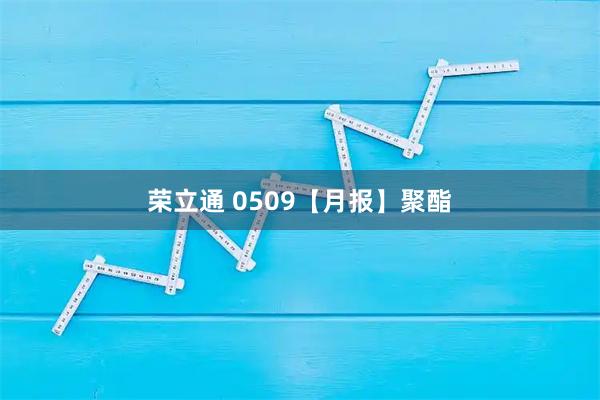 荣立通 0509【月报】聚酯