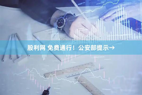 股利网 免费通行！公安部提示→