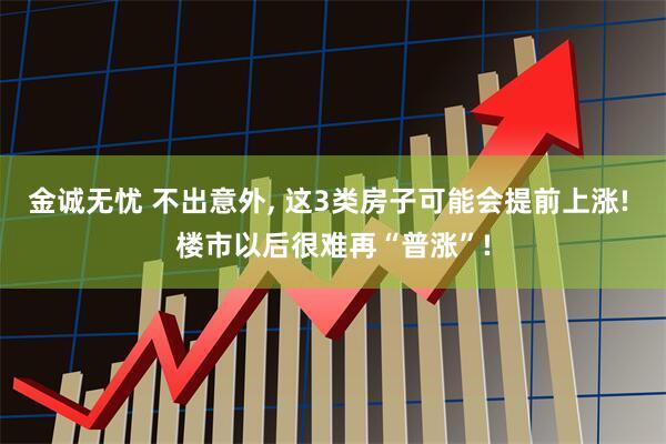 金诚无忧 不出意外, 这3类房子可能会提前上涨! 楼市以后很难再“普涨”!